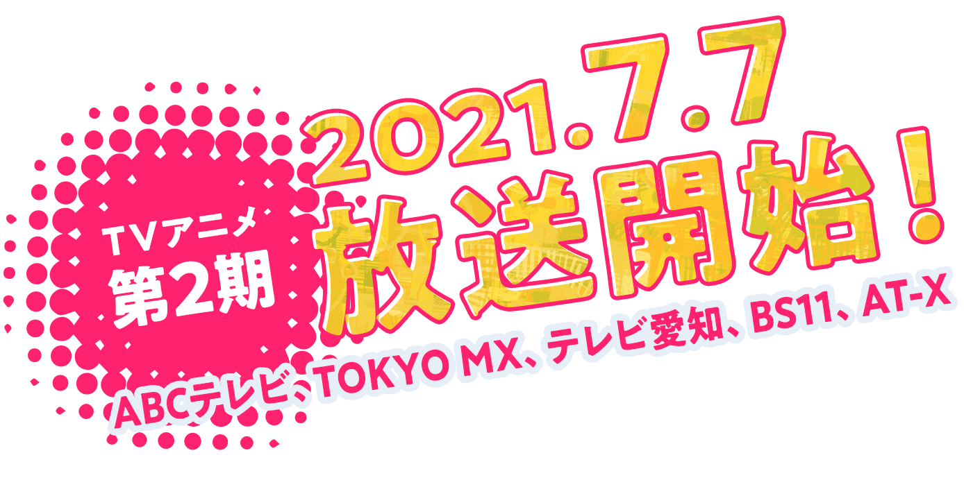 TVアニメ第2期 2021年7月7日放送開始！ ABCテレビ、TOKYO MX、テレビ愛知、BS11、AT-X